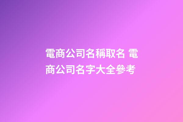 電商公司名稱取名 電商公司名字大全參考